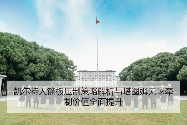 凯尔特人篮板压制策略解析与塔图姆无球牵制价值全面提升