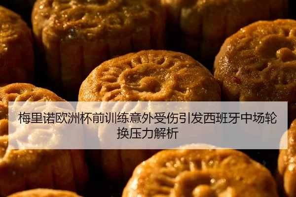 梅里诺欧洲杯前训练意外受伤引发西班牙中场轮换压力解析