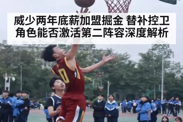 威少两年底薪加盟掘金 替补控卫角色能否激活第二阵容深度解析